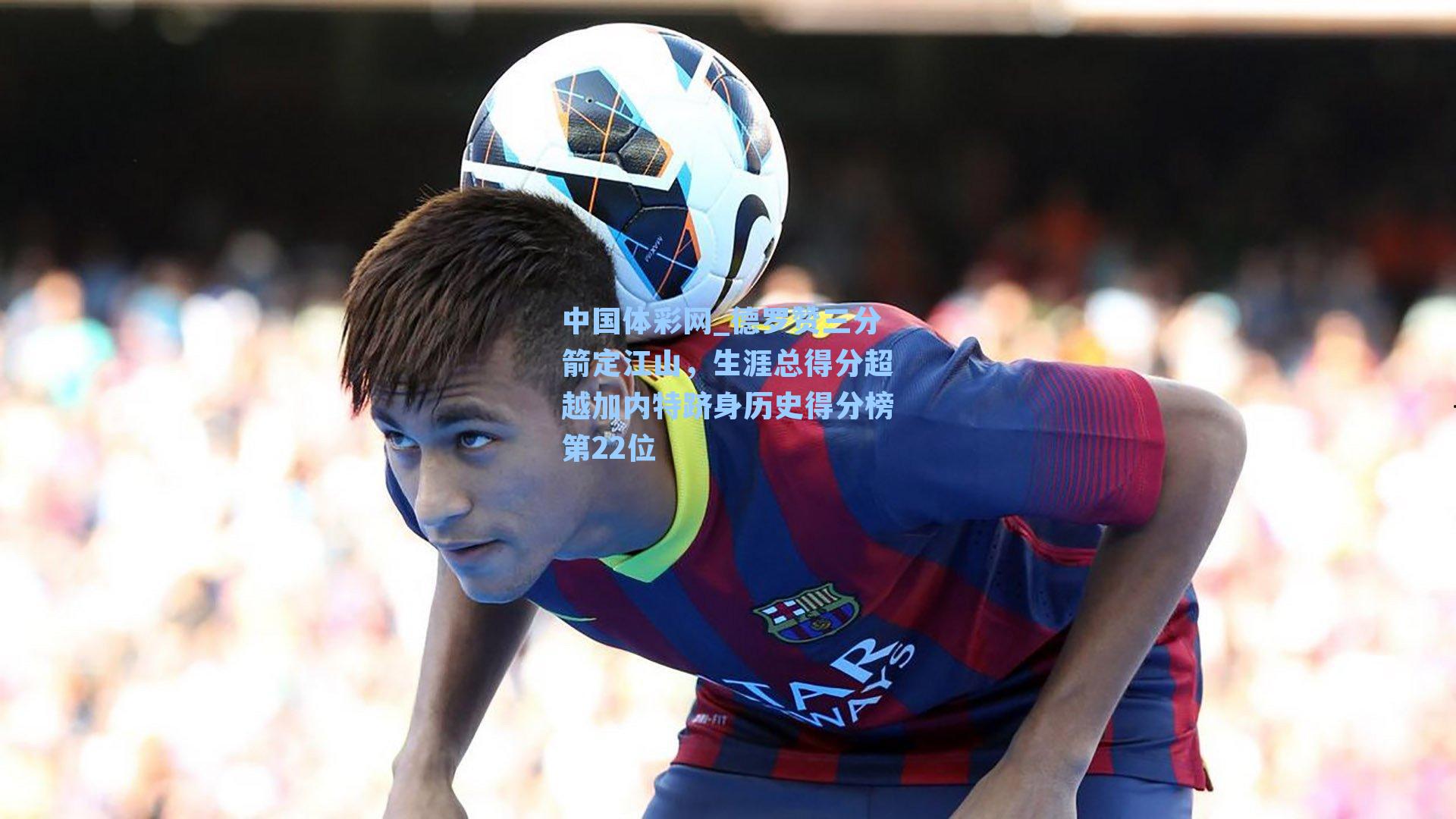 德罗赞三分箭定江山，生涯总得分超越加内特跻身历史得分榜第22位