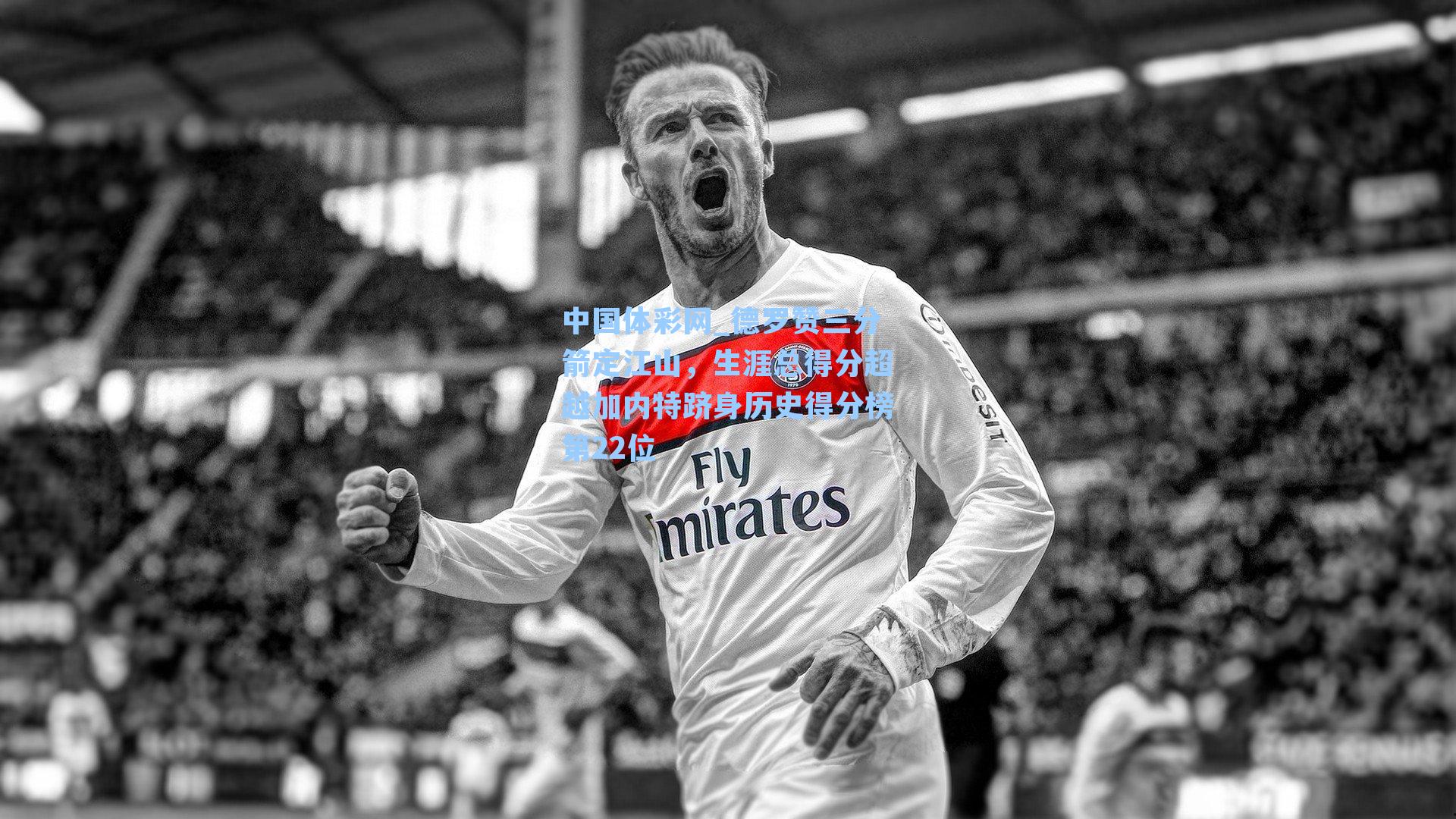 德罗赞三分箭定江山，生涯总得分超越加内特跻身历史得分榜第22位