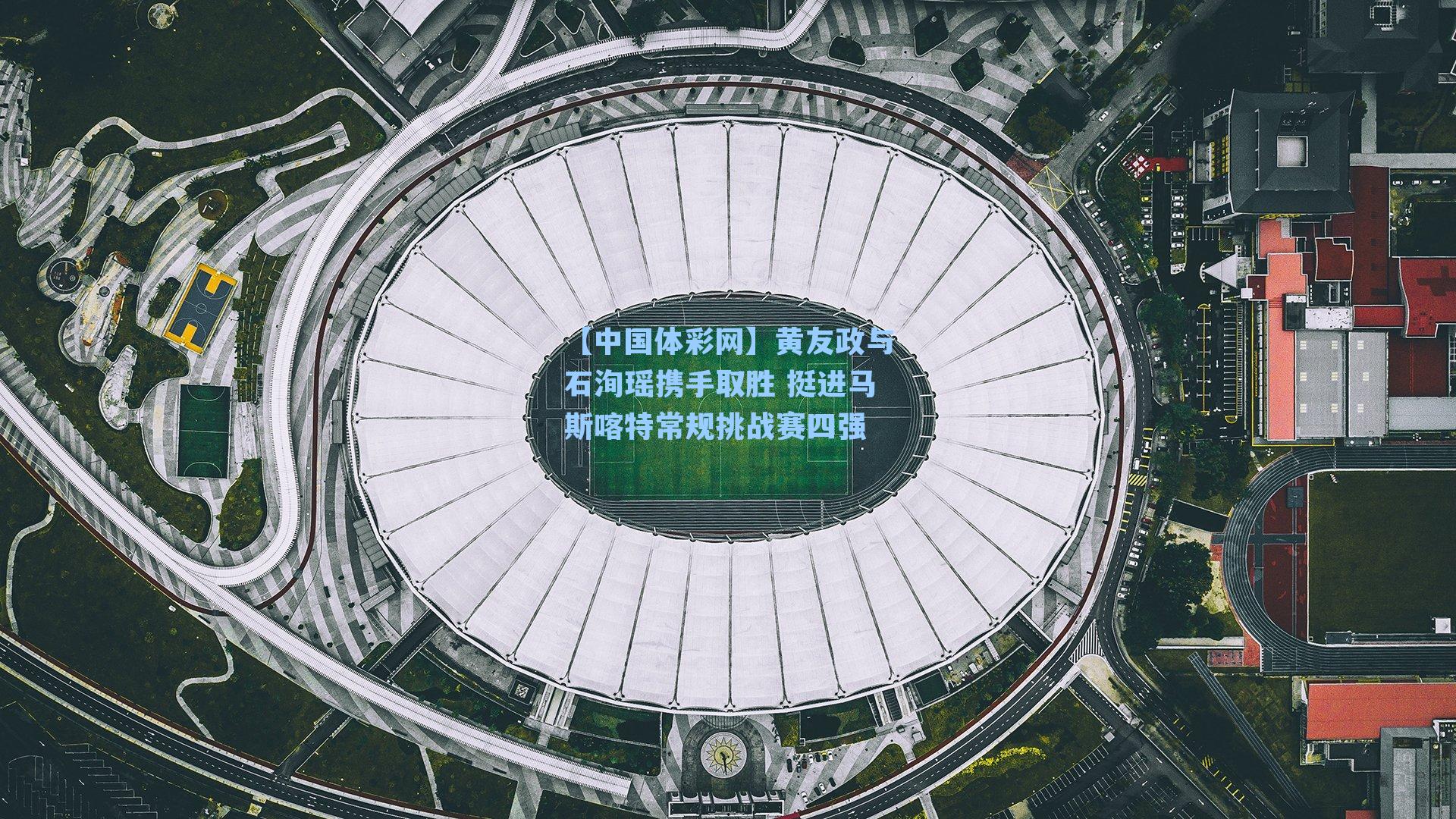 黄友政与石洵瑶携手取胜 挺进马斯喀特常规挑战赛四强