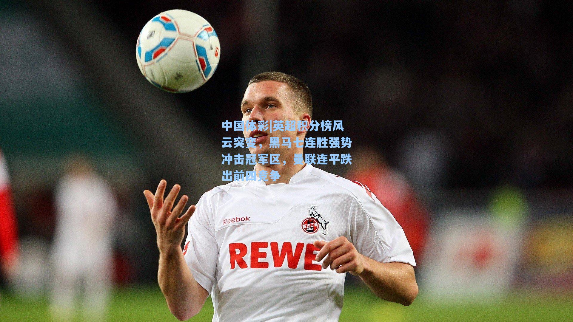 英超积分榜风云突变，黑马七连胜强势冲击冠军区，曼联连平跌出前四竞争