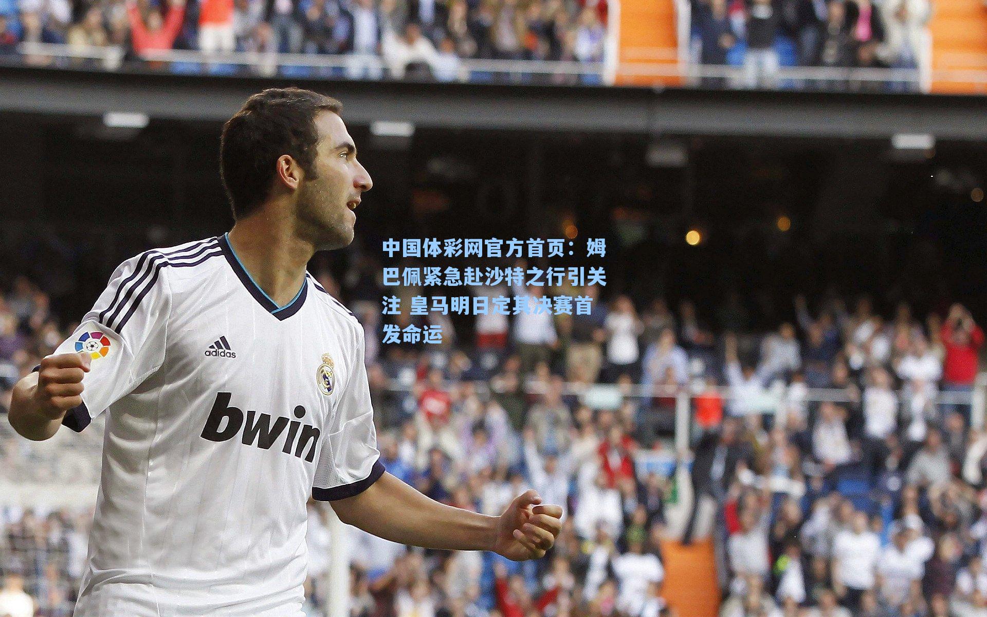 姆巴佩紧急赴沙特之行引关注 皇马明日定其决赛首发命运