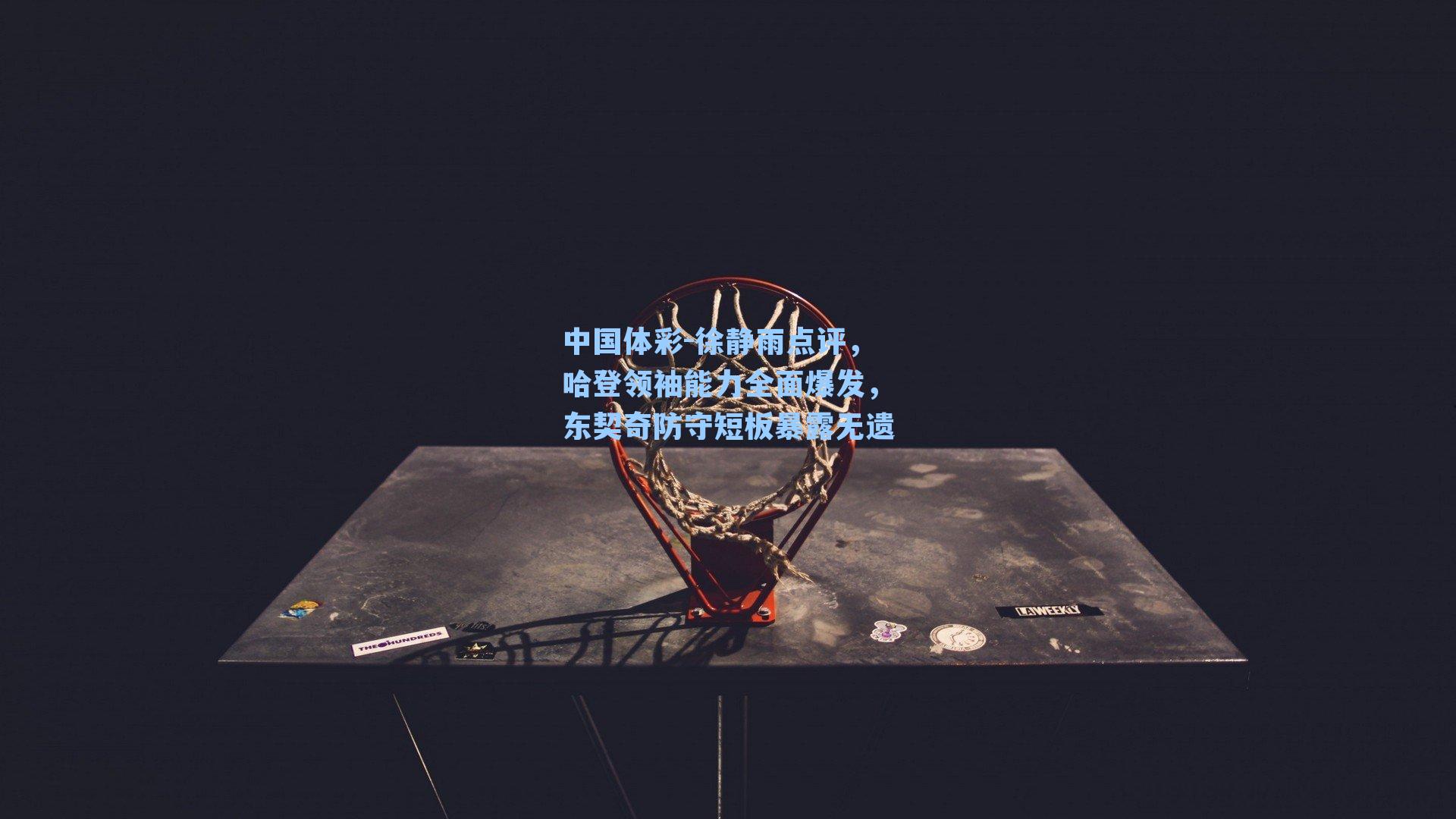 徐静雨点评，哈登领袖能力全面爆发，东契奇防守短板暴露无遗