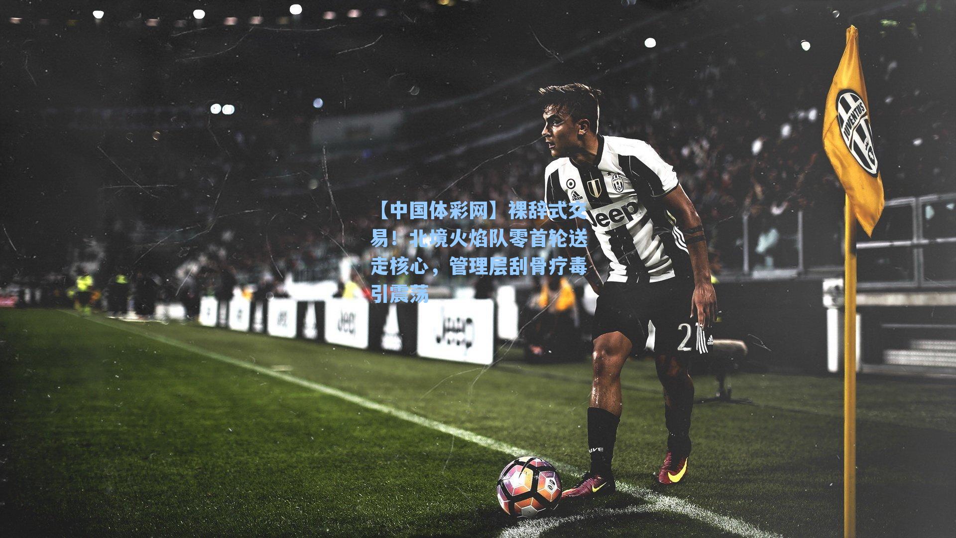 裸辞式交易！北境火焰队零首轮送走核心，管理层刮骨疗毒引震荡