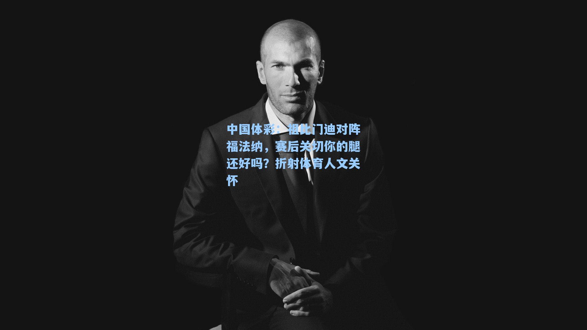 祖比门迪对阵福法纳，赛后关切你的腿还好吗？折射体育人文关怀