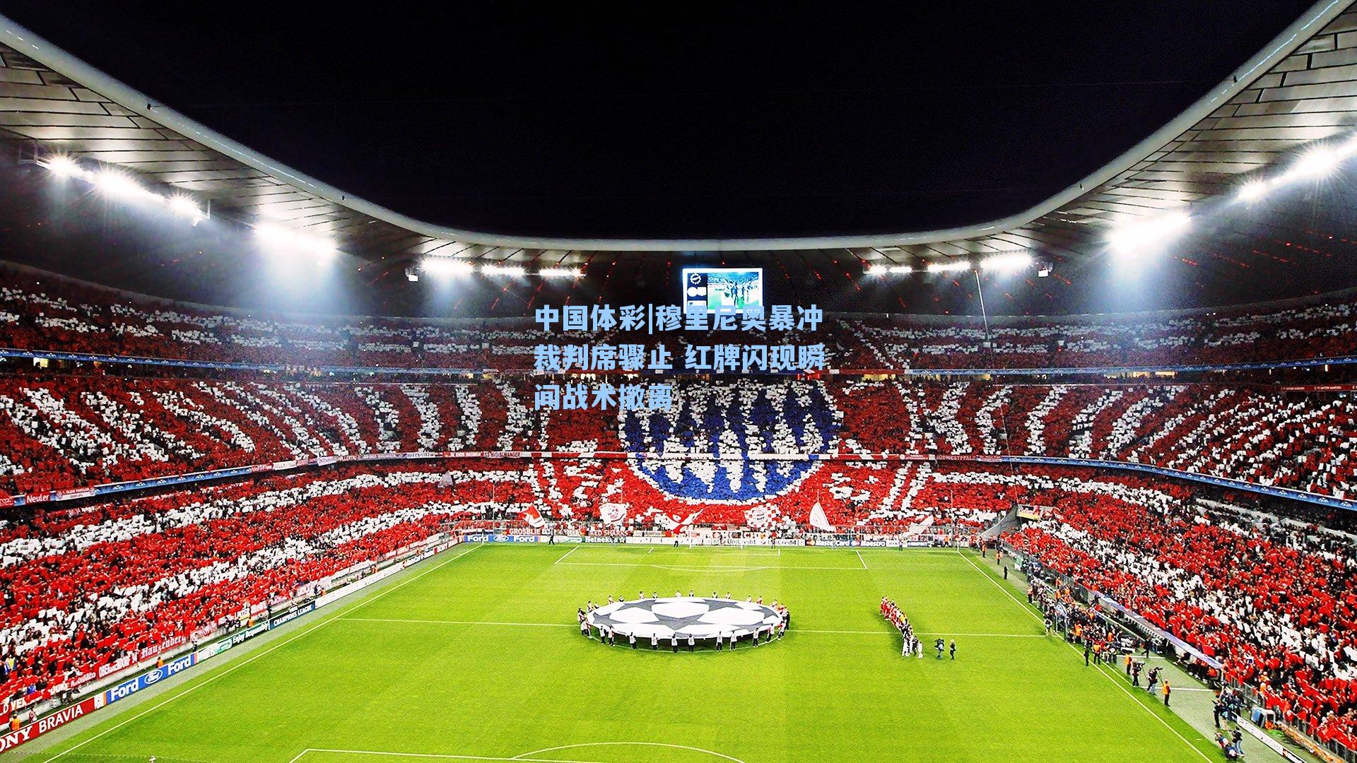 穆里尼奥暴冲裁判席骤止 红牌闪现瞬间战术撤离