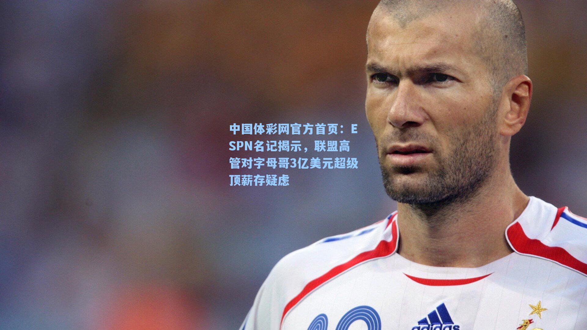 ESPN名记揭示，联盟高管对字母哥3亿美元超级顶薪存疑虑