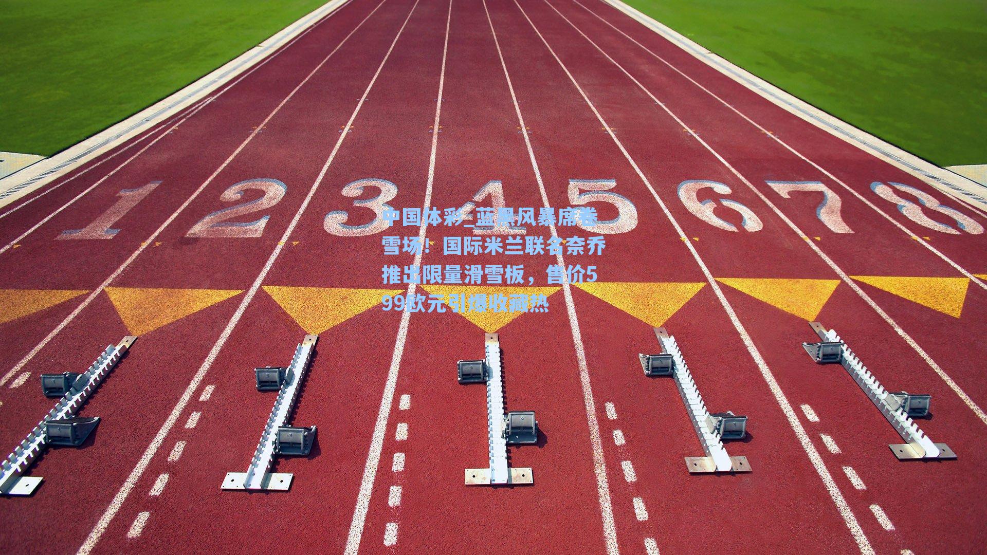 蓝黑风暴席卷雪场！国际米兰联名奈乔推出限量滑雪板，售价599欧元引爆收藏热