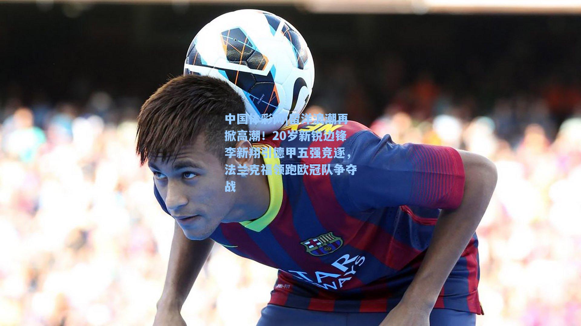 留洋浪潮再掀高潮！20岁新锐边锋李新翔引德甲五强竞逐，法兰克福领跑欧冠队争夺战